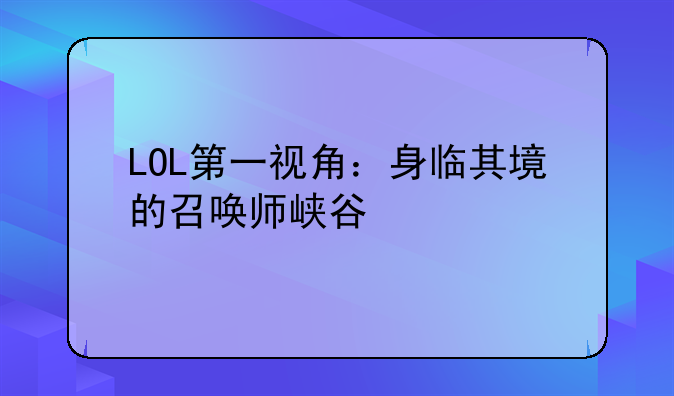LOL第一视角：身临其境的召唤师峡谷