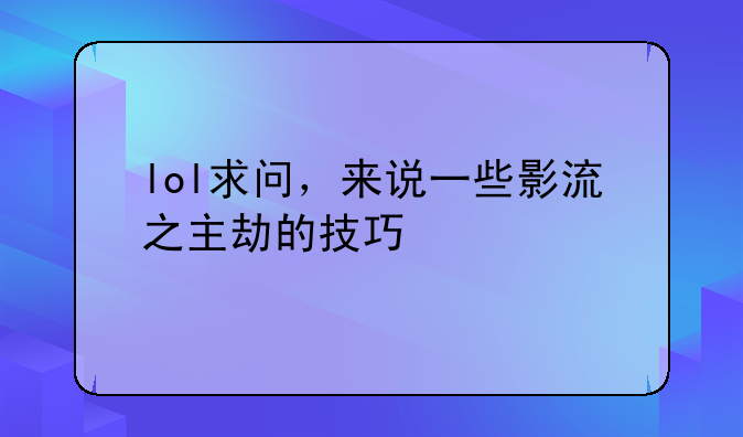 lol求问，来说一些影流之主劫的技巧