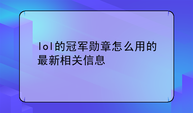 lol的冠军勋章怎么用的最新相关信息