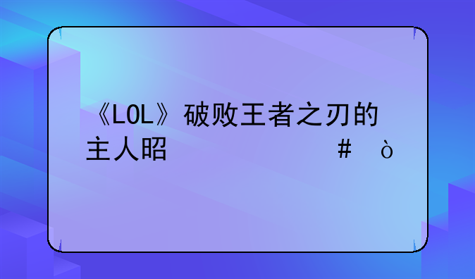 《LOL》破败王者之刃的主人是什么？