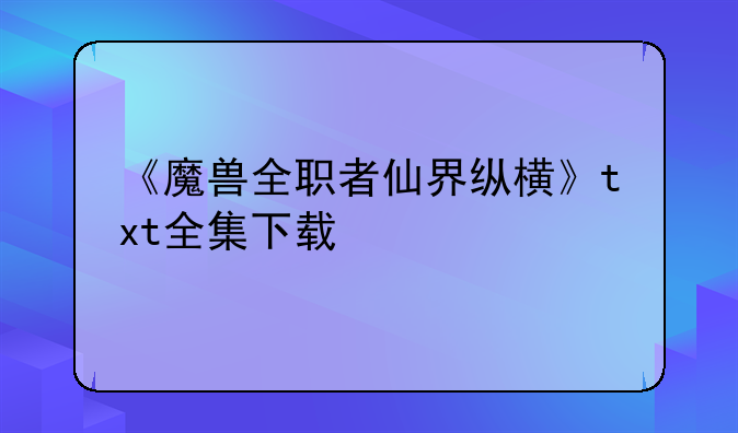 《魔兽全职者仙界纵横》txt全集下载
