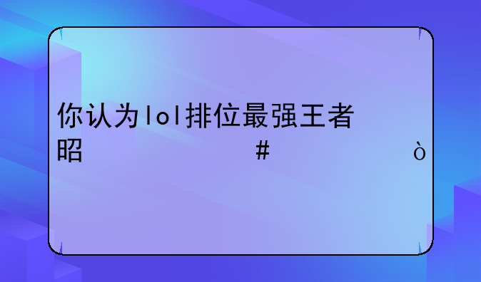 你认为lol排位最强王者是什么水平？