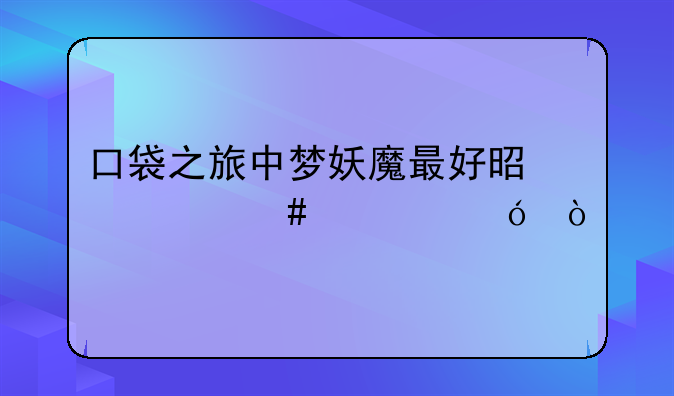 口袋之旅中梦妖魔最好是什么性格？