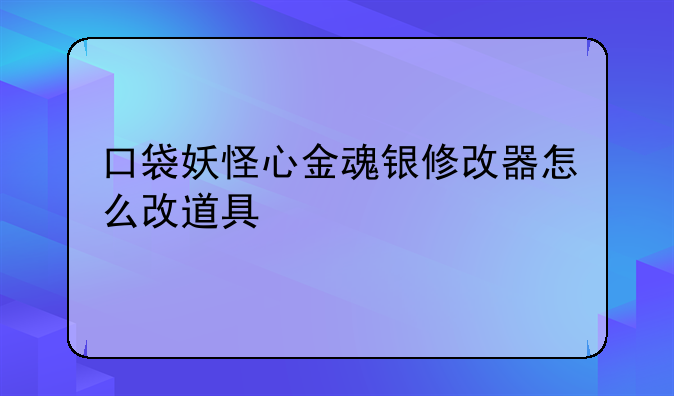口袋妖怪心金魂银修改器怎么改道具