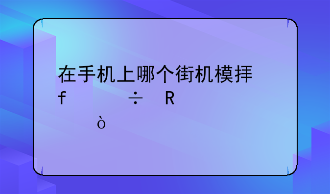 在手机上哪个街机模拟器好用一点？