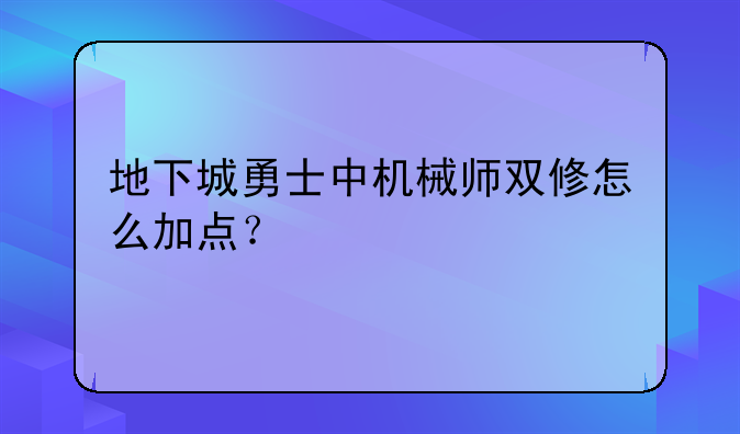 地下城勇士中机械师双修怎么加点？