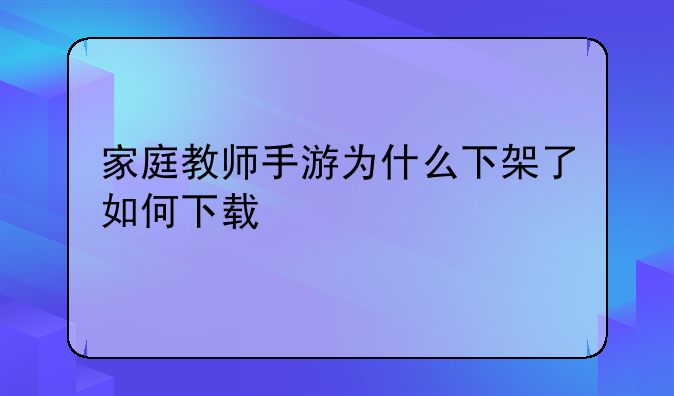 家庭教师手游为什么下架了如何下载
