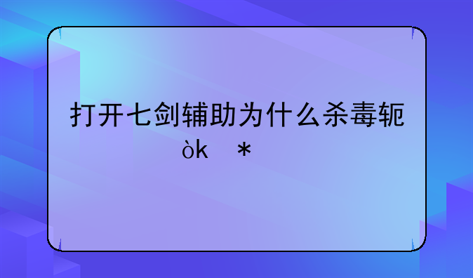 打开七剑辅助为什么杀毒软件会报毒