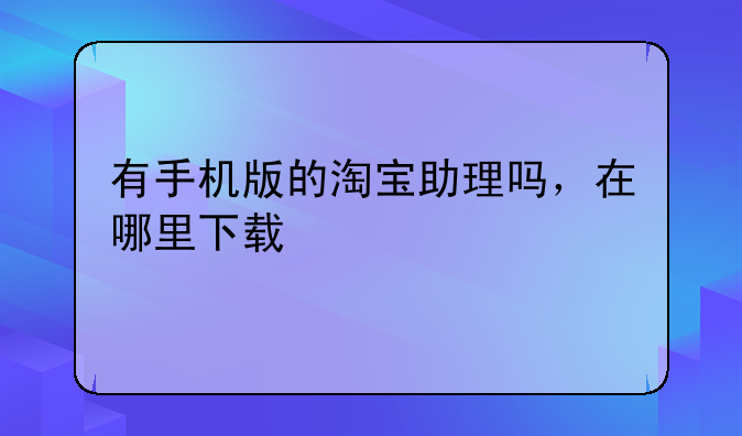 有手机版的淘宝助理吗，在哪里下载