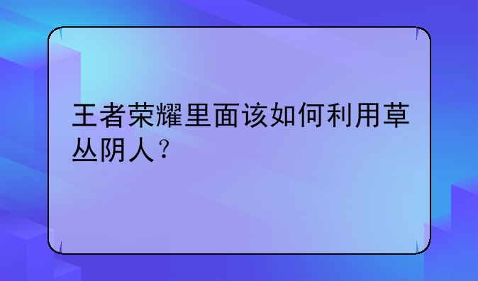 王者荣耀里面该如何利用草丛阴人？