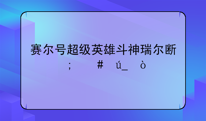 赛尔号超级英雄斗神瑞尔斯怎么得？