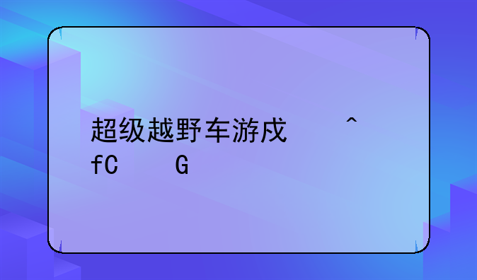 超级越野车游戏无限金币版如何下载