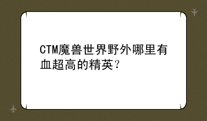 CTM魔兽世界野外哪里有血超高的精英？