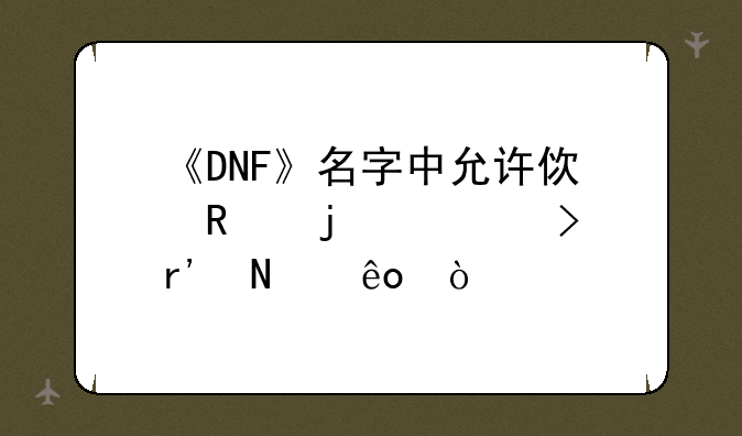 《DNF》名字中允许使用的符号有哪些？