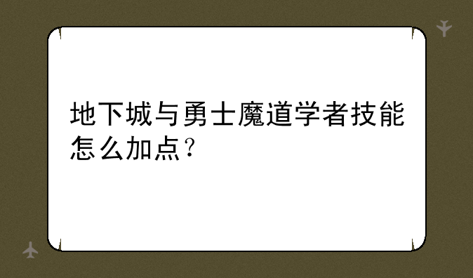 地下城与勇士魔道学者技能怎么加点？