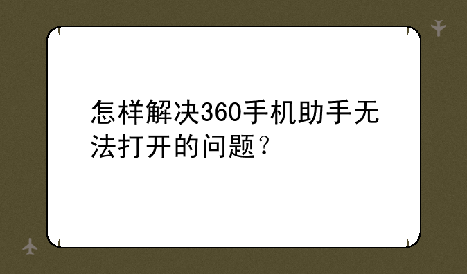 怎样解决360手机助手无法打开的问题？