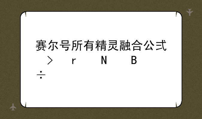 赛尔号所有精灵融合公式及在哪吸能量