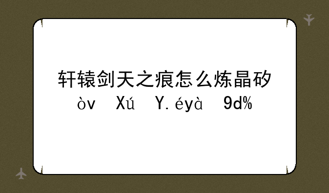 轩辕剑天之痕怎么炼晶矿？可以炼吗？