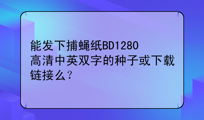 能发下捕蝇纸BD1280高清中英双字的种子或下载链接么？