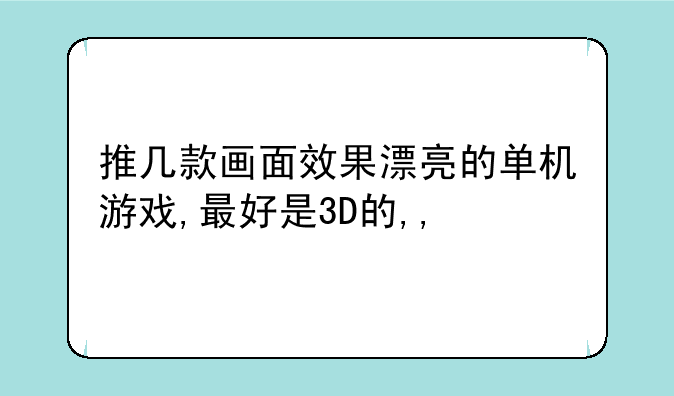推几款画面效果漂亮的单机游戏,最好是3D的,,