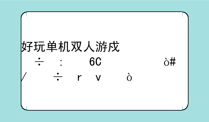 好玩单机双人游戏谁能推荐一个（下载地址）