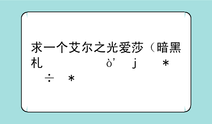 求一个艾尔之光爱莎（暗黑术士）的技能加点