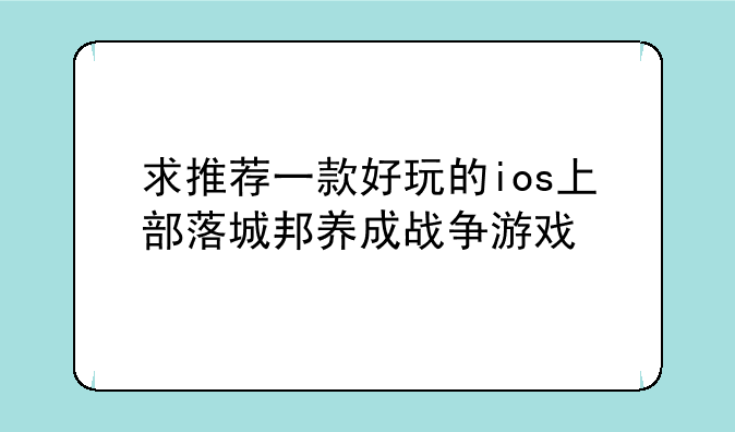 求推荐一款好玩的ios上部落城邦养成战争游戏