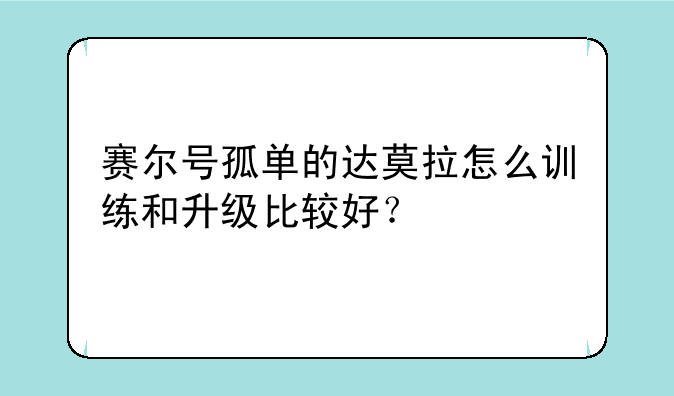 赛尔号孤单的达莫拉怎么训练和升级比较好？