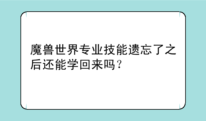 魔兽世界专业技能遗忘了之后还能学回来吗？