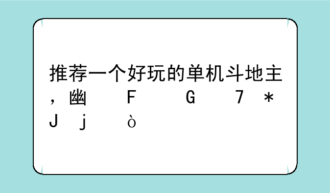 推荐一个好玩的单机斗地主，广告少不花钱的？
