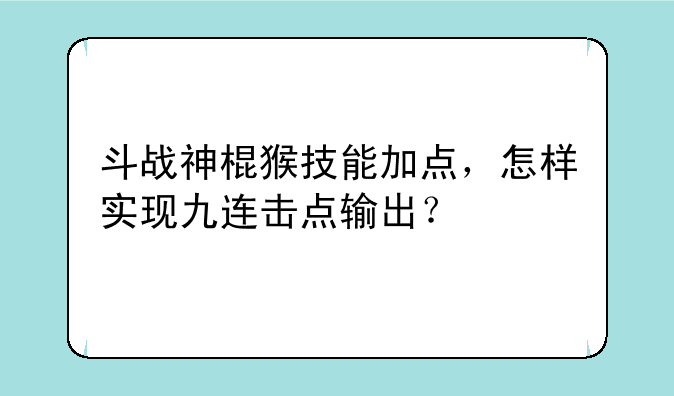 斗战神棍猴技能加点，怎样实现九连击点输出？