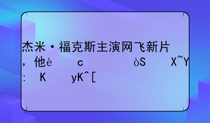 杰米·福克斯主演网飞新片，他还出演过哪些电影？