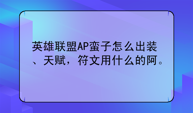英雄联盟AP蛮子怎么出装、天赋，符文用什么的阿。