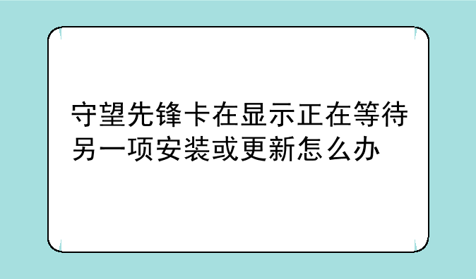 守望先锋卡在显示正在等待另一项安装或更新怎么办