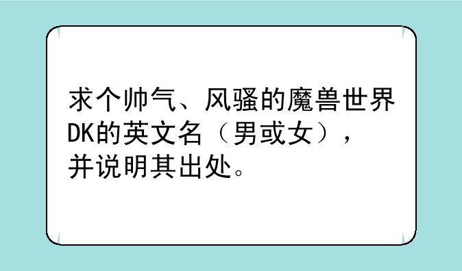 求个帅气、风骚的魔兽世界DK的英文名（男或女），并说明其出处。