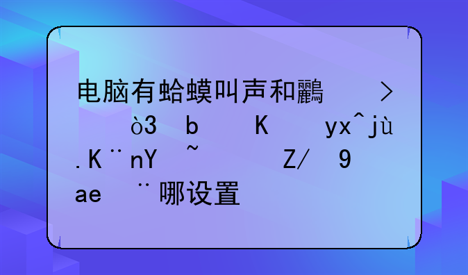 电脑有蛤蟆叫声和鸟叫，是中病毒了吗？还是在哪设置？