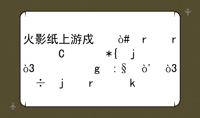 火影纸上游戏（在本子上办的，课余玩），好的最多追加100分
