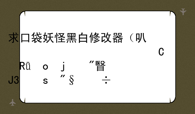 求口袋妖怪黑白修改器（可以调出快乐自由岛的船票和胜利兽）