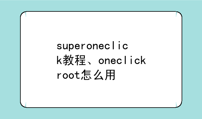 superoneclick教程、oneclickroot怎么用