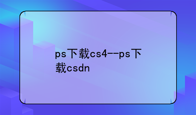 ps下载cs4--ps下载csdn