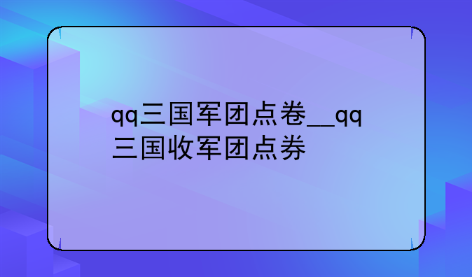 qq三国军团点卷__qq三国收军团点券
