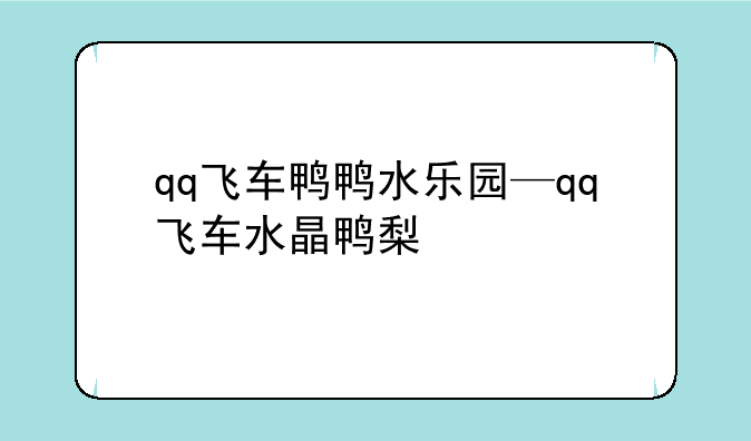 qq飞车鸭鸭水乐园—qq飞车水晶鸭梨