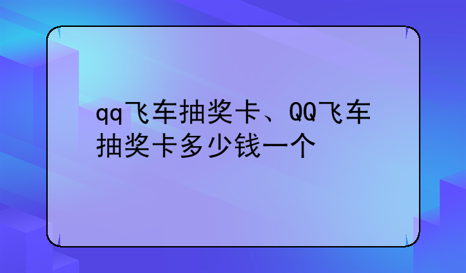 qq飞车抽奖卡、QQ飞车抽奖卡多少钱一个