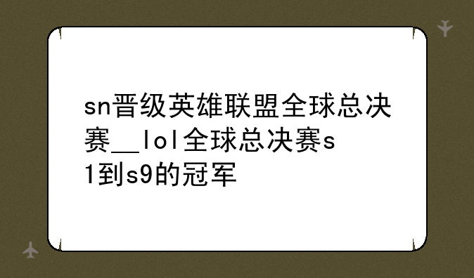 sn晋级英雄联盟全球总决赛__lol全球总决赛s1到s9的冠军