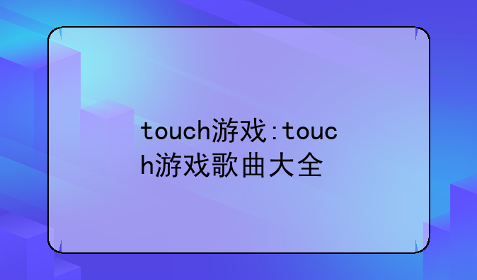 touch游戏:touch游戏歌曲大全