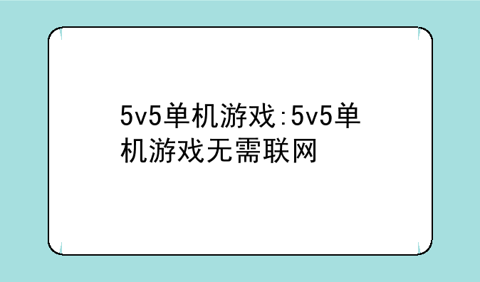 5v5单机游戏:5v5单机游戏无需联网