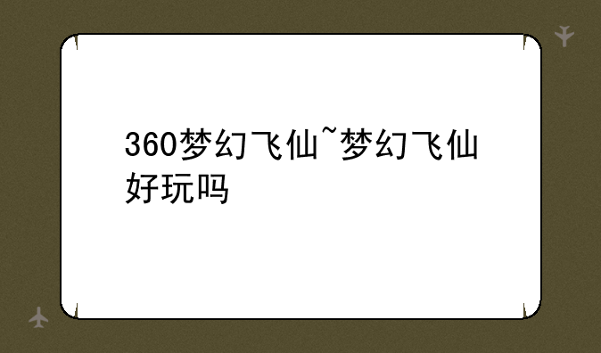 360梦幻飞仙~梦幻飞仙好玩吗