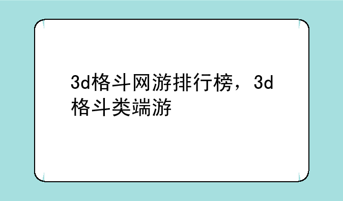 3d格斗网游排行榜，3d格斗类端游
