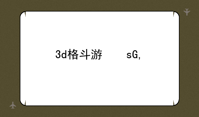 3d格斗游戏——3d格斗游戏排行榜前十名