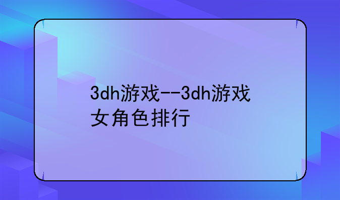 3dh游戏--3dh游戏女角色排行